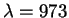 $\lambda=973$